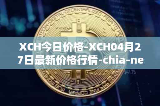 XCH今日价格-XCH04月27日最新价格行情-chia-network最新走势消息