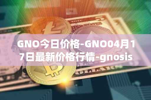 GNO今日价格-GNO04月17日最新价格行情-gnosis-gno最新走势消息