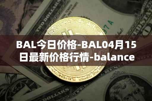 BAL今日价格-BAL04月15日最新价格行情-balancer最新走势消息