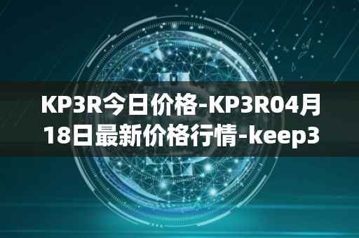 KP3R今日价格-KP3R04月18日最新价格行情-keep3rv1最新走势消息