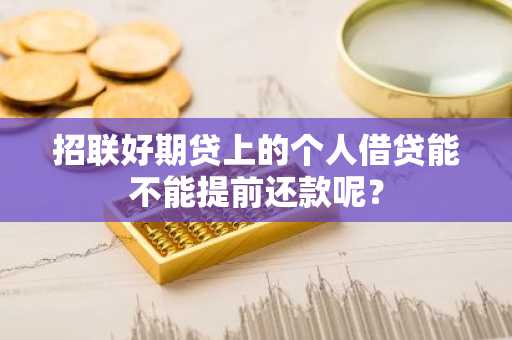 招联好期贷上的个人借贷能不能提前还款呢？
