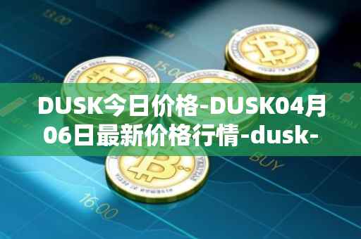 DUSK今日价格-DUSK04月06日最新价格行情-dusk-network最新走势消息