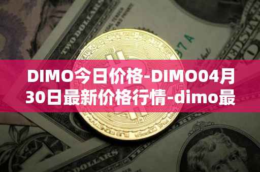 DIMO今日价格-DIMO04月30日最新价格行情-dimo最新走势消息