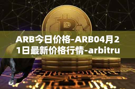ARB今日价格-ARB04月21日最新价格行情-arbitrum最新走势消息