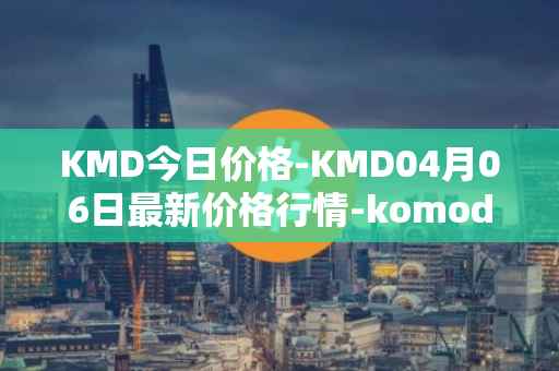 KMD今日价格-KMD04月06日最新价格行情-komodo最新走势消息