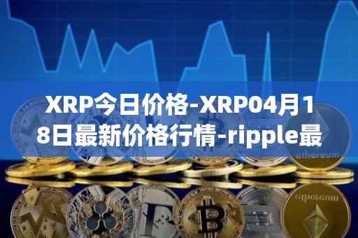 XRP今日价格-XRP04月18日最新价格行情-ripple最新走势消息