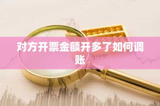 对方开票金额开多了如何调账