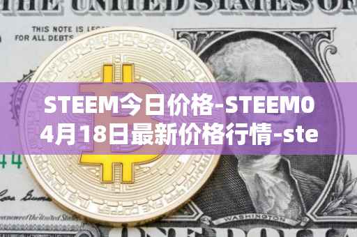 STEEM今日价格-STEEM04月18日最新价格行情-steem最新走势消息