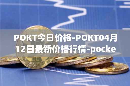POKT今日价格-POKT04月12日最新价格行情-pocketnetwork最新走势消息