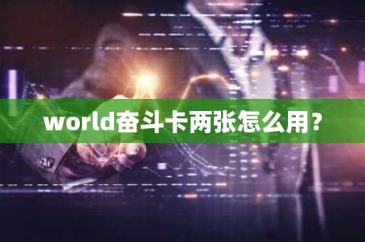 world奋斗卡两张怎么用？