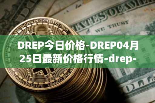 DREP今日价格-DREP04月25日最新价格行情-drep-new最新走势消息