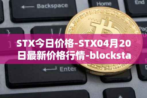 STX今日价格-STX04月20日最新价格行情-blockstack最新走势消息