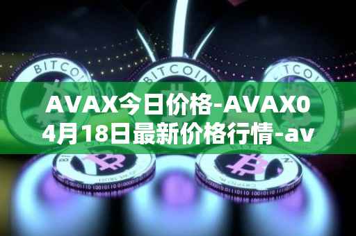 AVAX今日价格-AVAX04月18日最新价格行情-avalanche最新走势消息