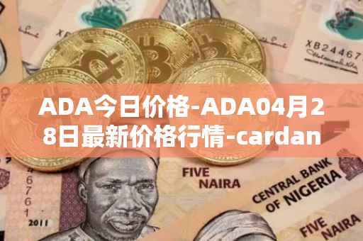 ADA今日价格-ADA04月28日最新价格行情-cardano最新走势消息