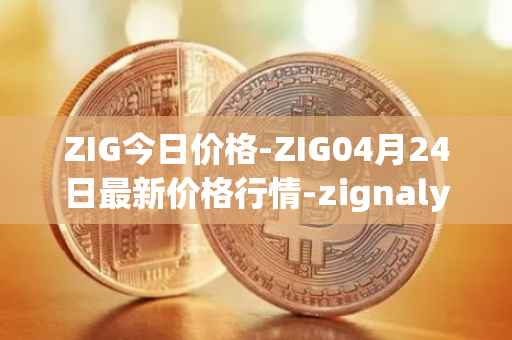 ZIG今日价格-ZIG04月24日最新价格行情-zignaly最新走势消息