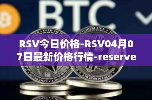 RSV今日价格-RSV04月07日最新价格行情-reserve-protocol-token最新走势消息