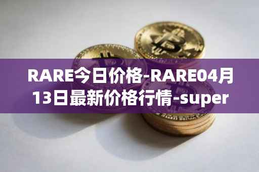 RARE今日价格-RARE04月13日最新价格行情-superrare最新走势消息