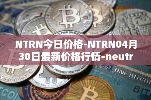 NTRN今日价格-NTRN04月30日最新价格行情-neutron最新走势消息