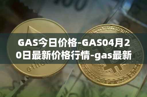 GAS今日价格-GAS04月20日最新价格行情-gas最新走势消息