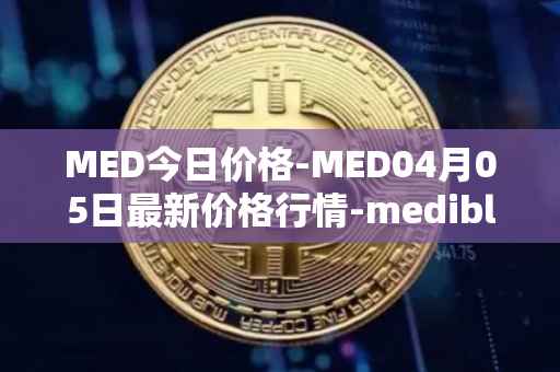 MED今日价格-MED04月05日最新价格行情-medibloc最新走势消息