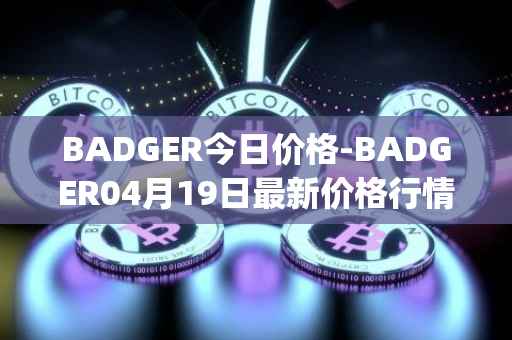 BADGER今日价格-BADGER04月19日最新价格行情-badger-dao最新走势消息