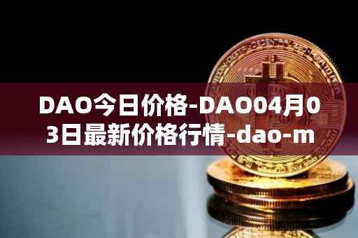DAO今日价格-DAO04月03日最新价格行情-dao-maker最新走势消息