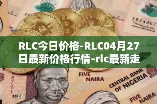 RLC今日价格-RLC04月27日最新价格行情-rlc最新走势消息