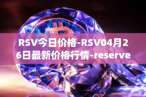 RSV今日价格-RSV04月26日最新价格行情-reserve-protocol-token最新走势消息