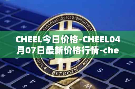 CHEEL今日价格-CHEEL04月07日最新价格行情-cheelee最新走势消息