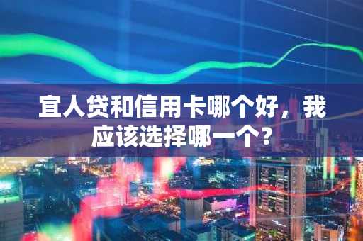 宜人贷和信用卡哪个好，我应该选择哪一个？