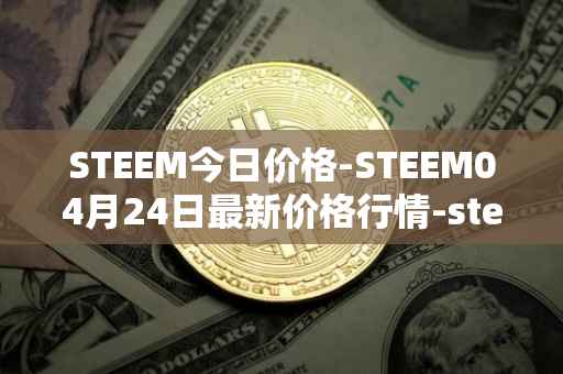 STEEM今日价格-STEEM04月24日最新价格行情-steem最新走势消息