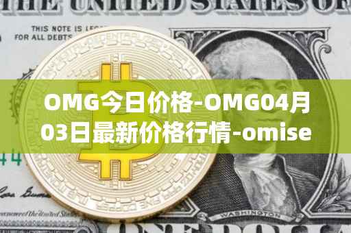 OMG今日价格-OMG04月03日最新价格行情-omisego最新走势消息