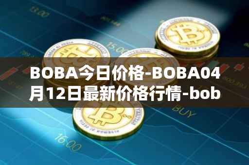 BOBA今日价格-BOBA04月12日最新价格行情-boba-network最新走势消息