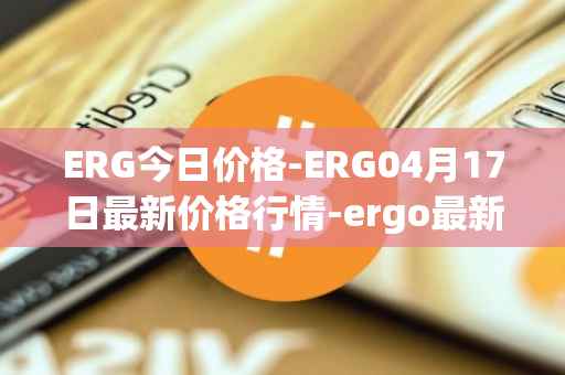ERG今日价格-ERG04月17日最新价格行情-ergo最新走势消息