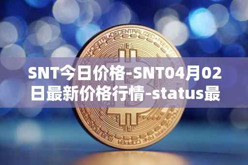 SNT今日价格-SNT04月02日最新价格行情-status最新走势消息