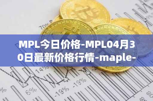 MPL今日价格-MPL04月30日最新价格行情-maple-finance最新走势消息