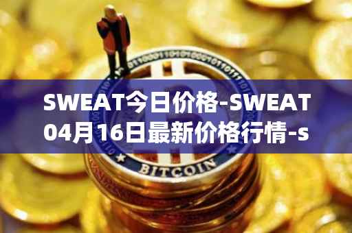 SWEAT今日价格-SWEAT04月16日最新价格行情-sweateconomy最新走势消息
