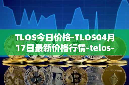 TLOS今日价格-TLOS04月17日最新价格行情-telos-blockchain-network最新走势消息
