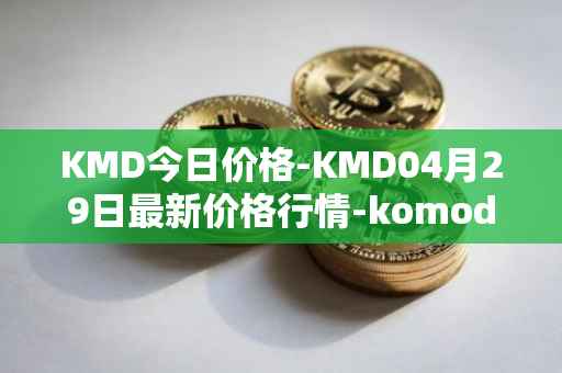 KMD今日价格-KMD04月29日最新价格行情-komodo最新走势消息