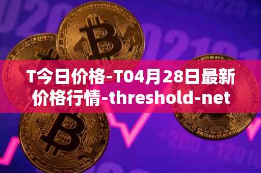 T今日价格-T04月28日最新价格行情-threshold-network-token最新走势消息