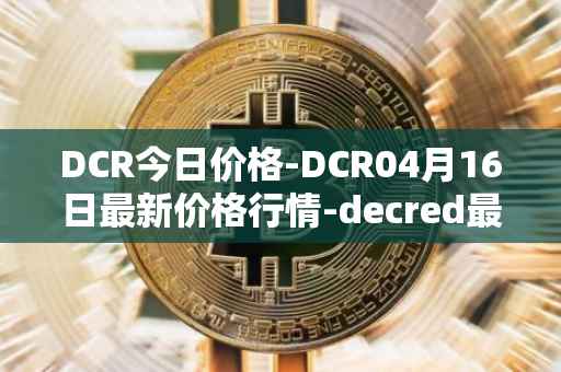 DCR今日价格-DCR04月16日最新价格行情-decred最新走势消息