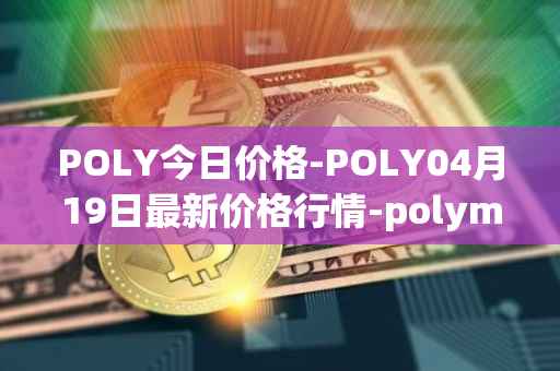 POLY今日价格-POLY04月19日最新价格行情-polymath-network最新走势消息