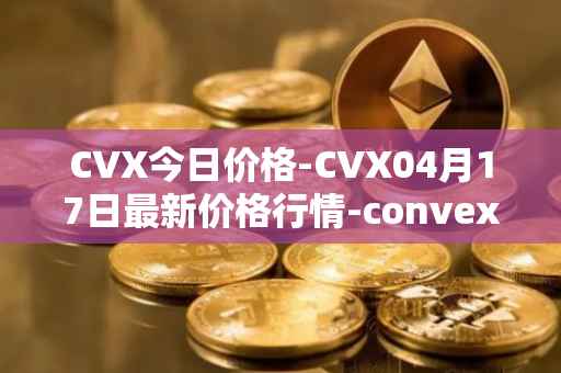 CVX今日价格-CVX04月17日最新价格行情-convex-finance最新走势消息