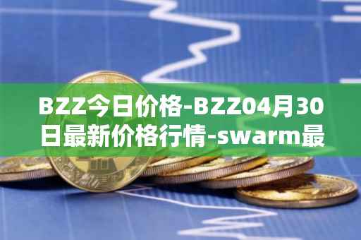 BZZ今日价格-BZZ04月30日最新价格行情-swarm最新走势消息