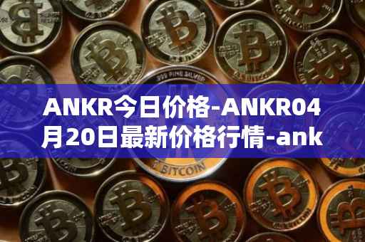 ANKR今日价格-ANKR04月20日最新价格行情-ankr-network最新走势消息