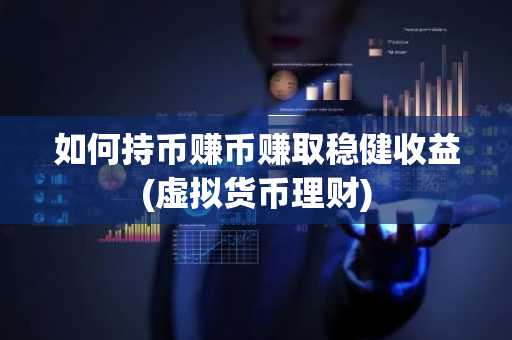 如何持币赚币赚取稳健收益(虚拟货币理财)
