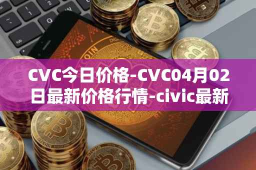 CVC今日价格-CVC04月02日最新价格行情-civic最新走势消息
