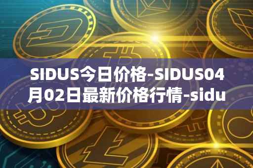 SIDUS今日价格-SIDUS04月02日最新价格行情-sidus-sidustoken最新走势消息