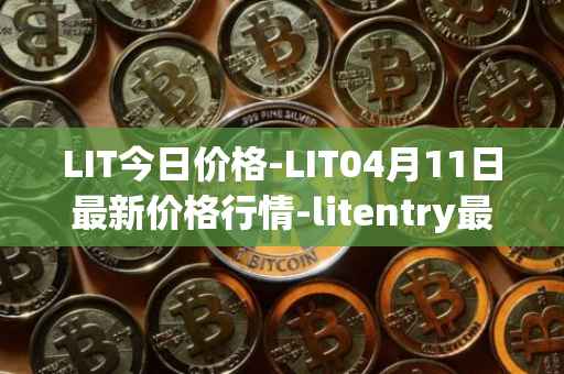 LIT今日价格-LIT04月11日最新价格行情-litentry最新走势消息