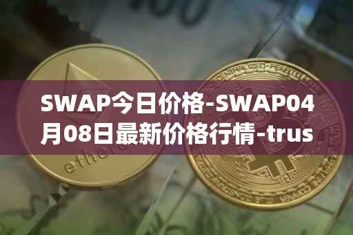 SWAP今日价格-SWAP04月08日最新价格行情-trustswap最新走势消息